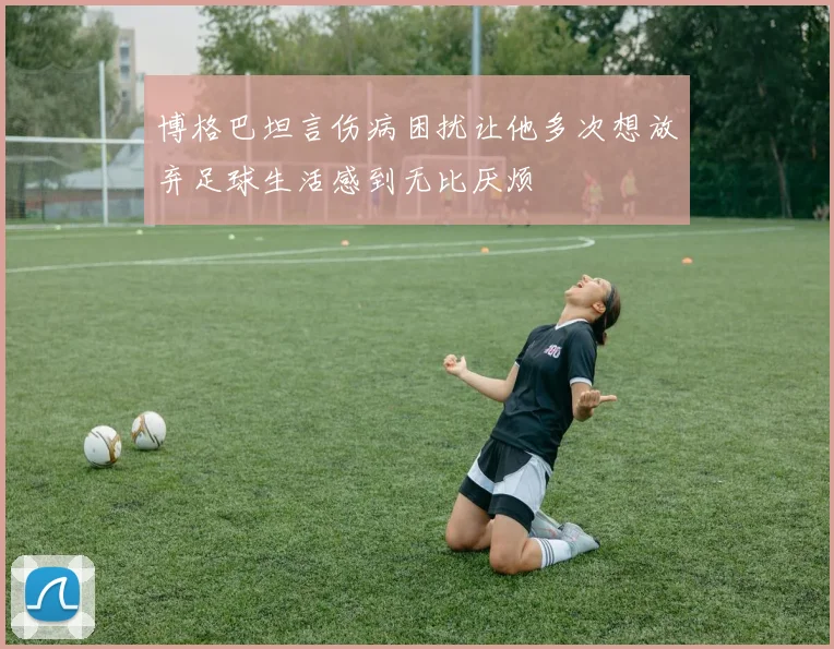 博格巴坦言伤病困扰让他多次想放弃足球生活感到无比厌烦