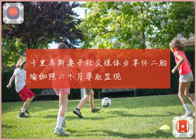 卡里乌斯妻子社交媒体分享怀二胎瑜伽照六个月孕肚显现
