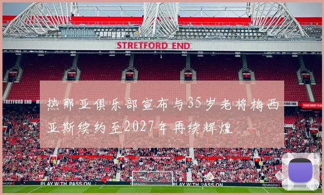 热那亚俱乐部宣布与35岁老将梅西亚斯续约至2027年再续辉煌