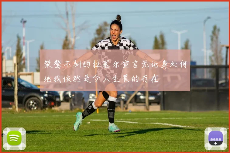 桀骜不驯的拉塞尔宣言无论身处何地我依然是令人生畏的存在