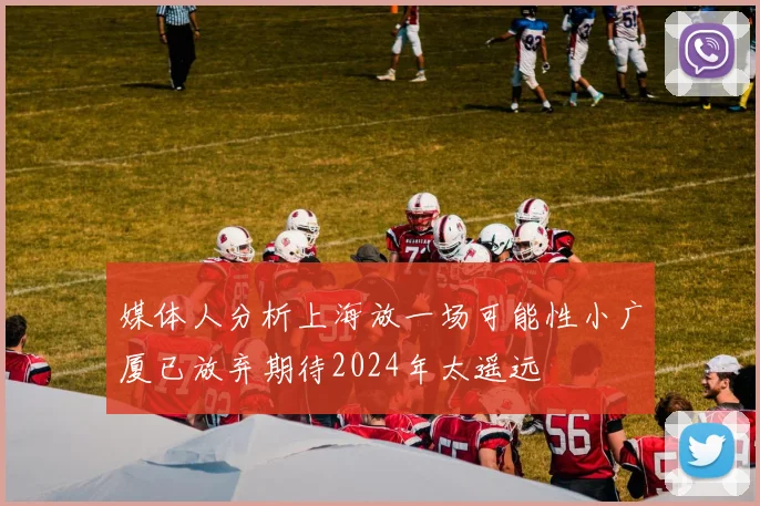 媒体人分析上海放一场可能性小广厦已放弃期待2024年太遥远