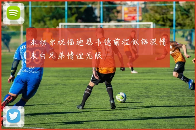 米切尔祝福迪恩韦德前程似锦深情表白兄弟情谊无限