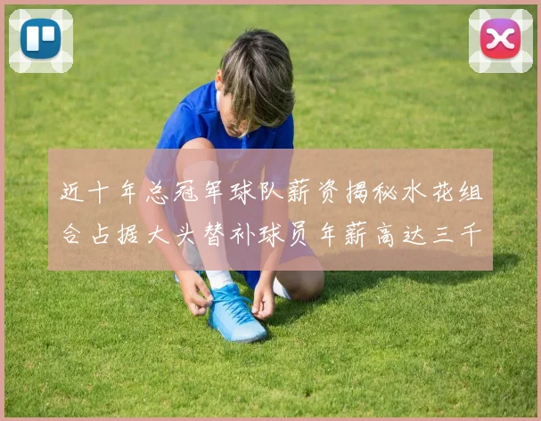 近十年总冠军球队薪资揭秘水花组合占据大头替补球员年薪高达三千万