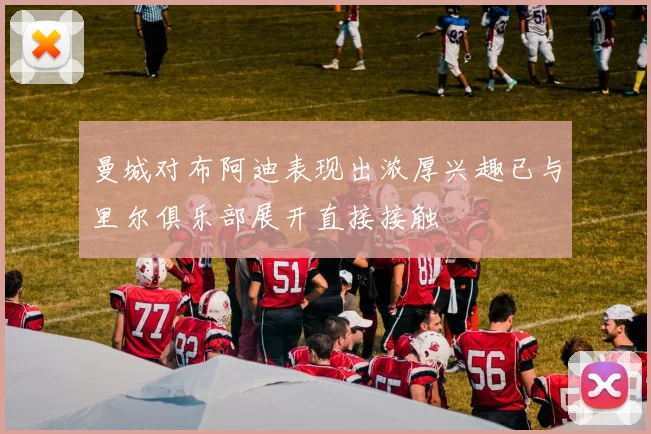 曼城对布阿迪表现出浓厚兴趣已与里尔俱乐部展开直接接触