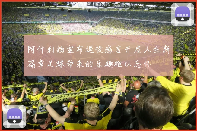 阿什利扬宣布退役感言开启人生新篇章足球带来的乐趣难以忘怀