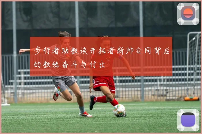 步行者助教谈开拓者新帅合同背后的教练奋斗与付出