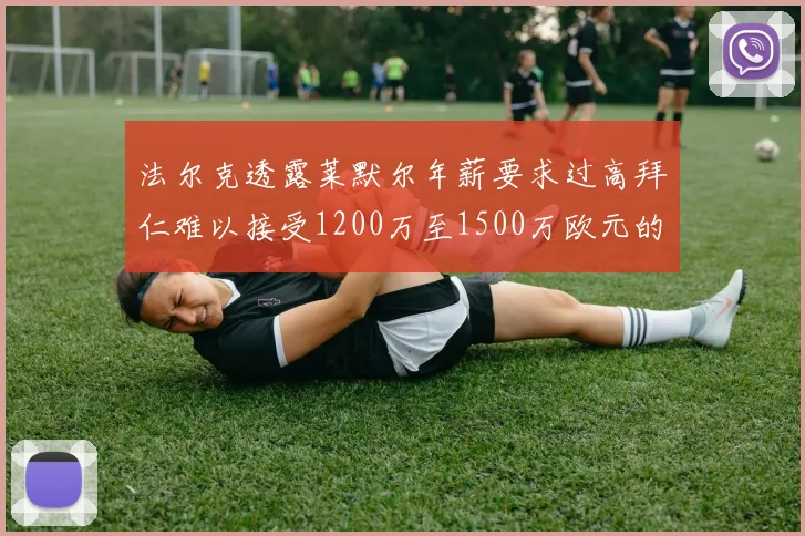 法尔克透露莱默尔年薪要求过高拜仁难以接受1200万至1500万欧元的报价